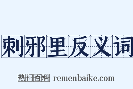刺邪里反义词是什么意思的图片